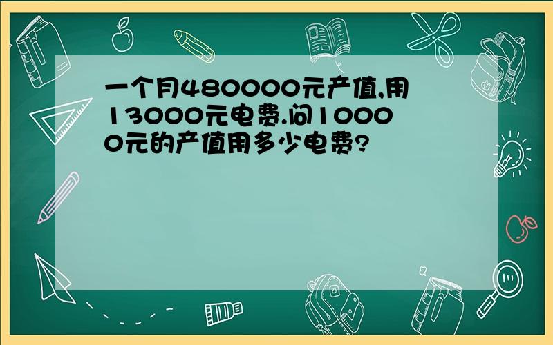 一个月480000元产值,用13000元电费.问10000元的产值用多少电费?