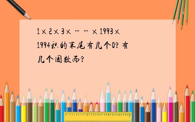 1×2×3×……×1993×1994积的末尾有几个0?有几个因数而?