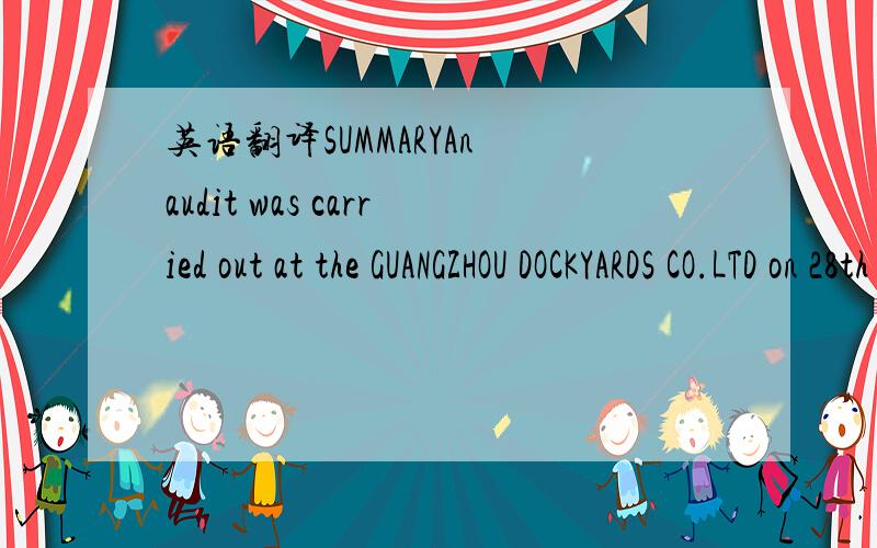 英语翻译SUMMARYAn audit was carried out at the GUANGZHOU DOCKYARDS CO.LTD on 28th and 29thSeptember 2010 behalf of BW Shipping,Singapore to determine the level of HSESstandards and HSES performance of the yard.The scope of the audit included veri