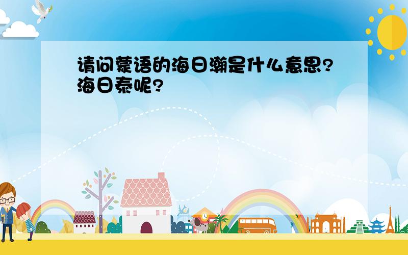 请问蒙语的海日瀚是什么意思?海日泰呢?