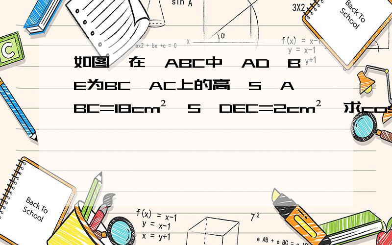 如图,在△ABC中,AD、BE为BC、AC上的高,S△ABC=18cm²,S△DEC=2cm²,求cosC的值.如图,∠BAC=30°,AB=30cm P是AC上的点,问AP在什么范围内：1、△PAB为直角三角形；2、△PAB为钝角三角形；3、△PAB为锐角