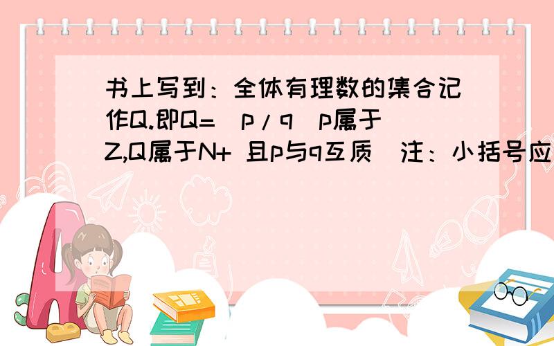 书上写到：全体有理数的集合记作Q.即Q=(p/q|p属于Z,Q属于N+ 且p与q互质）注：小括号应该为大括号,但打不出来我的问题是,互质,这个概念不是说对于自然数而言吗,但p可以小于0的,这是怎么回事