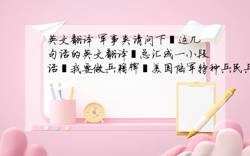 英文翻译 军事类请问下丶这几句话的英文翻译丶总汇成一小段话丶我要做兵籍牌丶美国陆军特种兵民兵预备役丶不要管什么民兵和特种兵在部队是否有正义丶帮我连贯不错的翻译出来就好丶