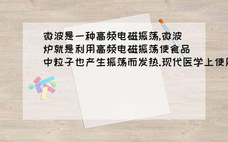 微波是一种高频电磁振荡,微波炉就是利用高频电磁振荡使食品中粒子也产生振荡而发热.现代医学上使用的微波手术刀进行外科手术,其好处主要是使开刀处血液迅速凝固而减少失血,以下关于