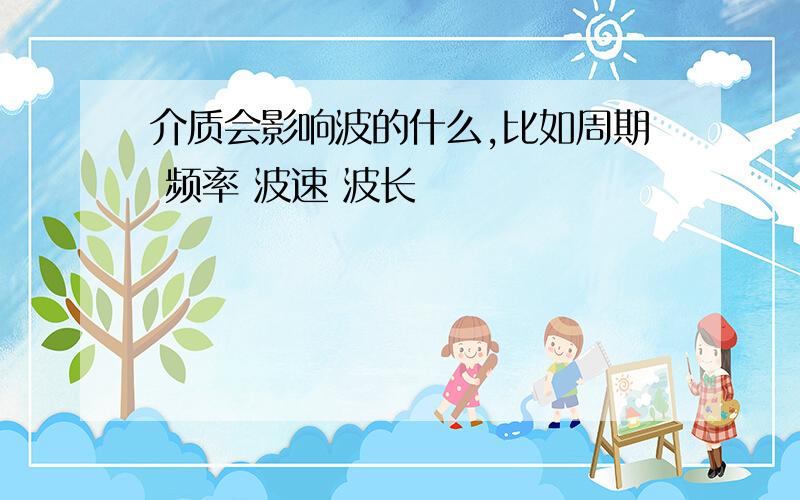 介质会影响波的什么,比如周期 频率 波速 波长