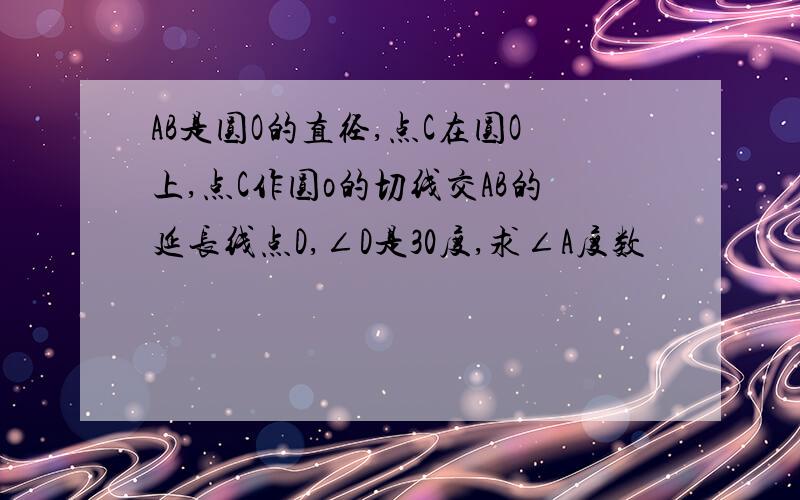 AB是圆O的直径,点C在圆O上,点C作圆o的切线交AB的延长线点D,∠D是30度,求∠A度数