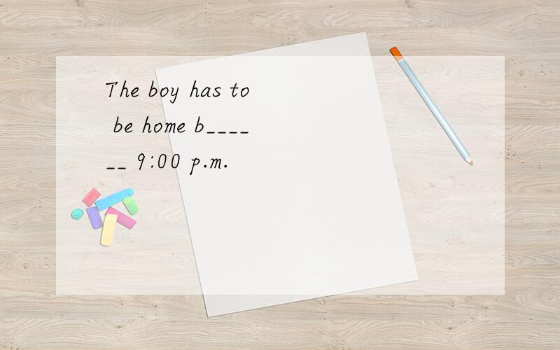 The boy has to be home b______ 9:00 p.m.