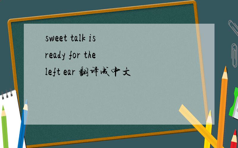 sweet talk is ready for the left ear 翻译成中文