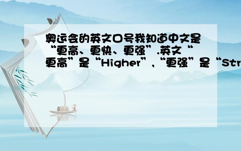 奥运会的英文口号我知道中文是“更高、更快、更强”.英文“更高”是“Higher”,“更强”是“Stronger”我也知道.就是那个“更快”到底应该是“Faster”还是“Swifter”还是其他什么的?