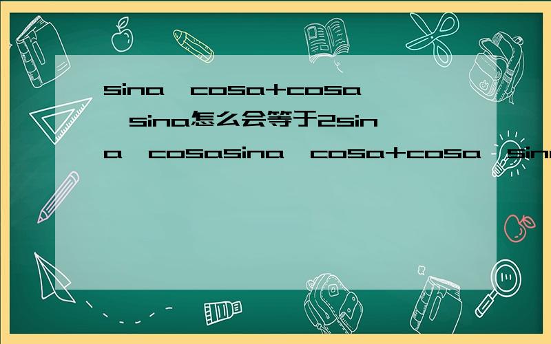 sina*cosa+cosa*sina怎么会等于2sina*cosasina*cosa+cosa*sina怎么会等于2sina*cosa