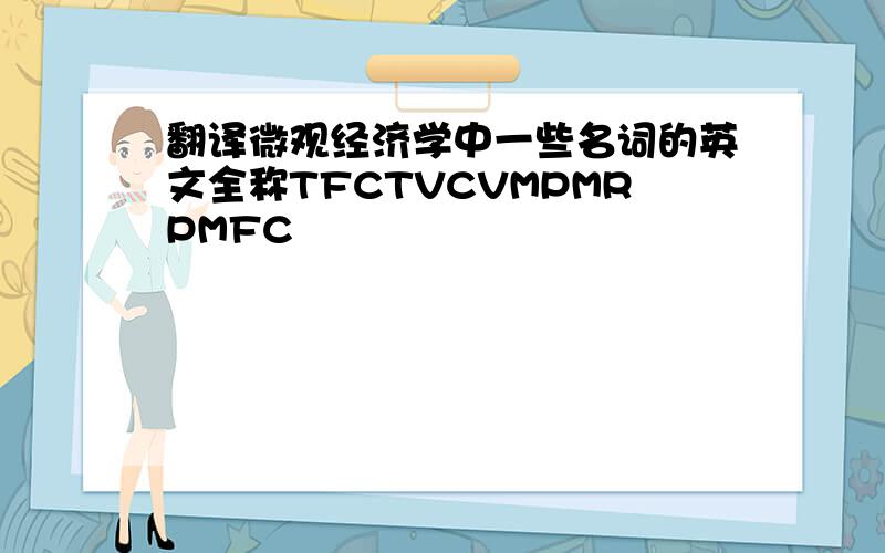 翻译微观经济学中一些名词的英文全称TFCTVCVMPMRPMFC