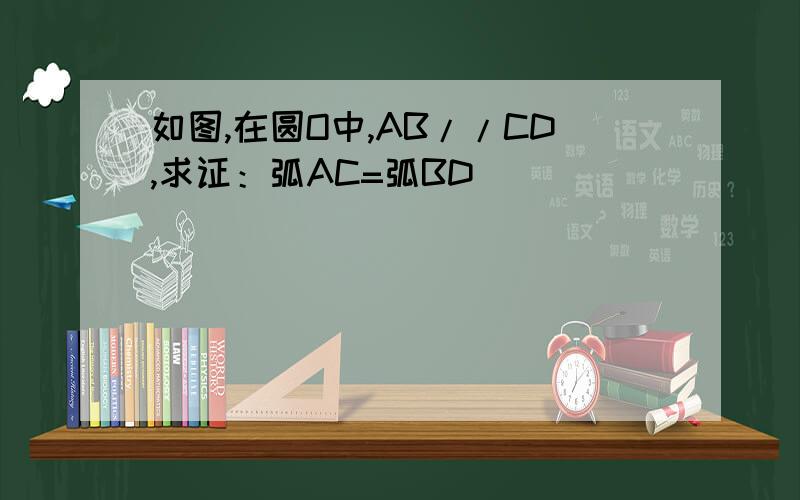 如图,在圆O中,AB//CD,求证：弧AC=弧BD