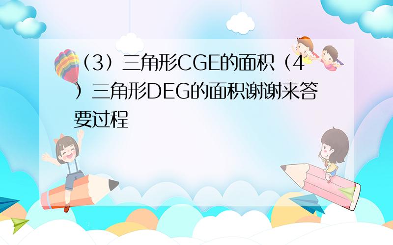 （3）三角形CGE的面积（4）三角形DEG的面积谢谢来答要过程