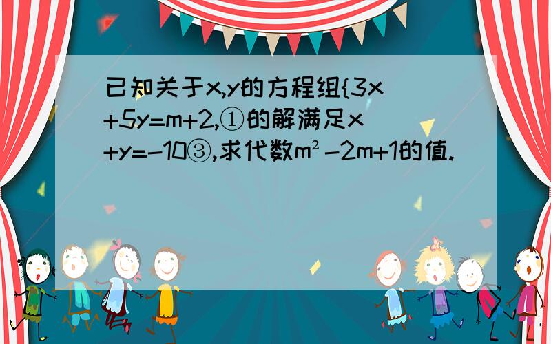 已知关于x,y的方程组{3x+5y=m+2,①的解满足x+y=-10③,求代数m²-2m+1的值.