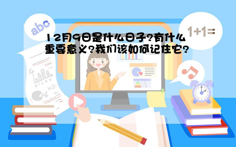 12月9日是什么日子?有什么重要意义?我们该如何记住它?