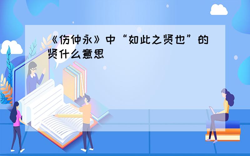 《伤仲永》中“如此之贤也”的贤什么意思