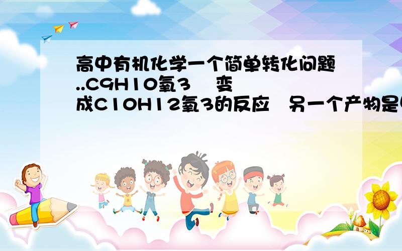 高中有机化学一个简单转化问题..C9H10氧3    变成C10H12氧3的反应   另一个产物是甲醇..为什么?怎么转化的?C9H10氧3 的结构简式是这个 OH  |苯环  |CH2CH2COOH