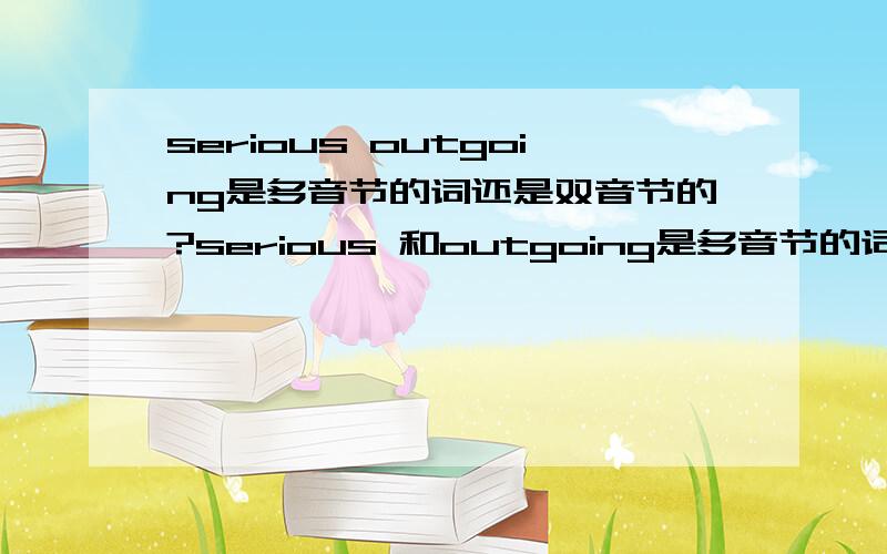 serious outgoing是多音节的词还是双音节的?serious 和outgoing是多音节的词还是双音节的?到底怎么分啊?