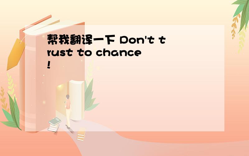 帮我翻译一下 Don't trust to chance!