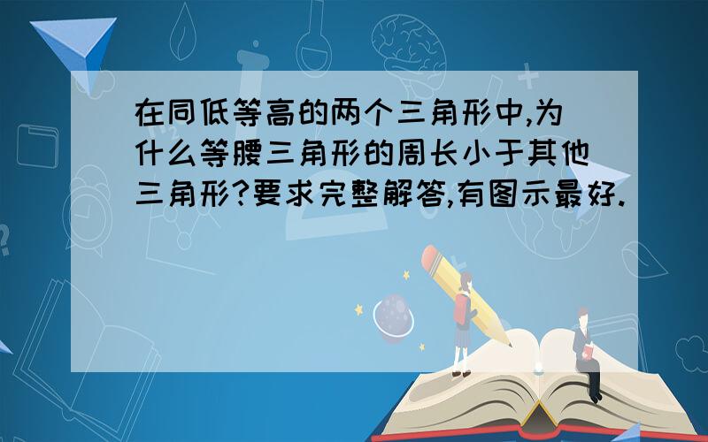 在同低等高的两个三角形中,为什么等腰三角形的周长小于其他三角形?要求完整解答,有图示最好.