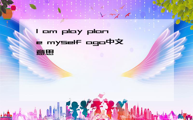 I am play plane myself ago中文意思