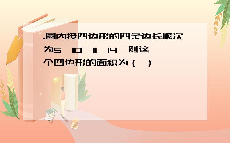 .圆内接四边形的四条边长顺次为5、10、11、14,则这个四边形的面积为（ ）