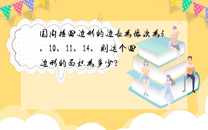 圆内接四边形的边长为依次为5、10、11、14、则这个四边形的面积为多少?