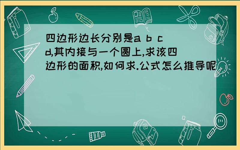 四边形边长分别是a b c d,其内接与一个圆上,求该四边形的面积,如何求.公式怎么推导呢