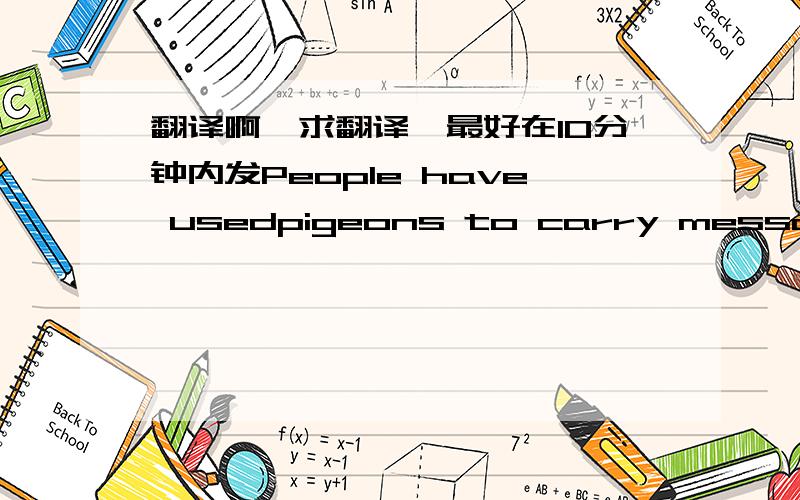 翻译啊,求翻译,最好在10分钟内发People have usedpigeons to carry message to one another for hundreds of years. In the 12thcentury, the royal palaces of Iraq and Syria included pigeon houses so thekings could be kept informed of their gener