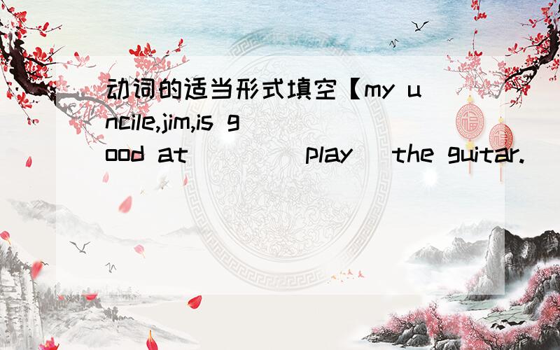动词的适当形式填空【my uncile,jim,is good at ___(play) the guitar.