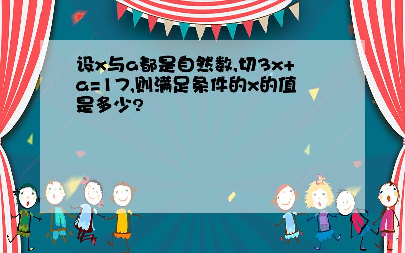 设x与a都是自然数,切3x+a=17,则满足条件的x的值是多少?