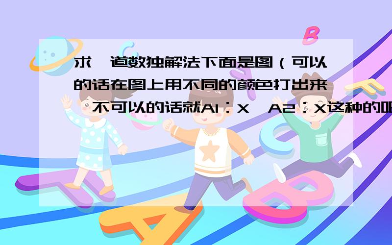 求一道数独解法下面是图（可以的话在图上用不同的颜色打出来,不可以的话就A1：X,A2：X这种的吧）