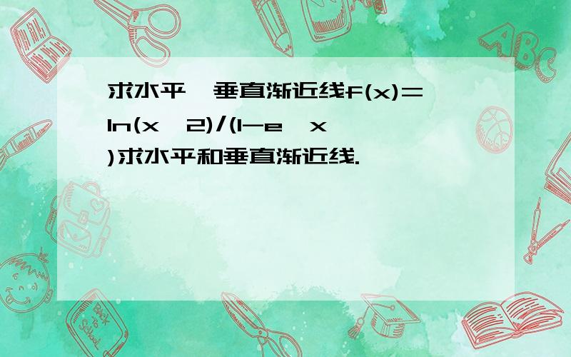 求水平,垂直渐近线f(x)=ln(x^2)/(1-e^x)求水平和垂直渐近线.