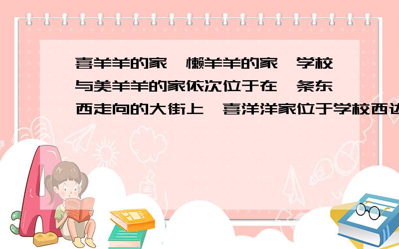 喜羊羊的家、懒羊羊的家、学校与美羊羊的家依次位于在一条东西走向的大街上,喜洋洋家位于学校西边30m处,美羊羊家位于学校东边100m处,喜羊羊从学校沿这条大街向东走了40m,接着向西走了70