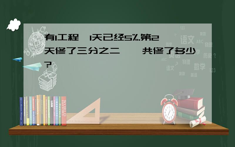 有1工程,1天已经5%.第2天修了三分之二,一共修了多少?