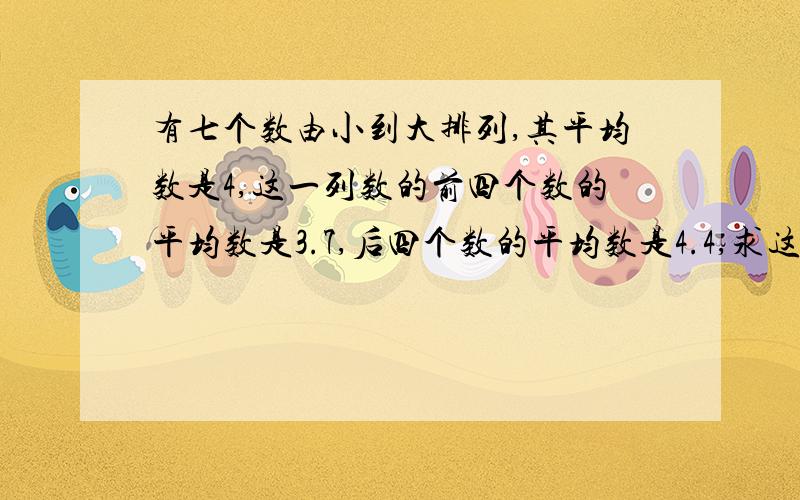 有七个数由小到大排列,其平均数是4,这一列数的前四个数的平均数是3.7,后四个数的平均数是4.4,求这七个数的中位数是多少?