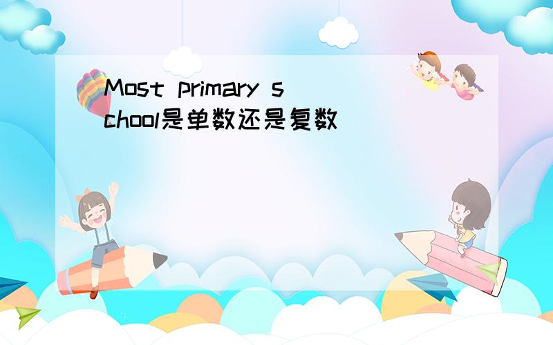 Most primary school是单数还是复数