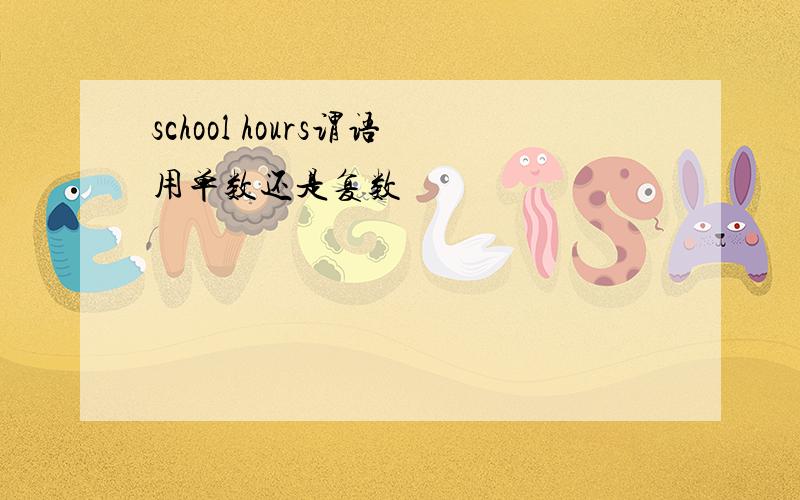 school hours谓语用单数还是复数