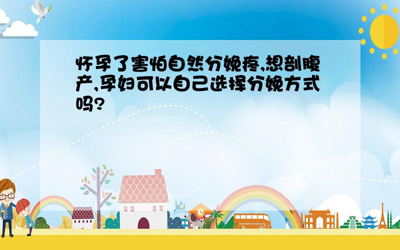 怀孕了害怕自然分娩疼,想剖腹产,孕妇可以自己选择分娩方式吗?