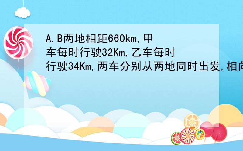 A,B两地相距660km,甲车每时行驶32Km,乙车每时行驶34Km,两车分别从两地同时出发,相向而行,几时后相遇先完成数量关系式,