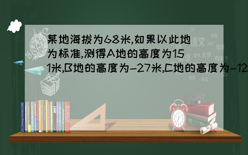 某地海拔为68米,如果以此地为标准,测得A地的高度为151米,B地的高度为-27米,C地的高度为-12米,试求A、B、C三地的高度