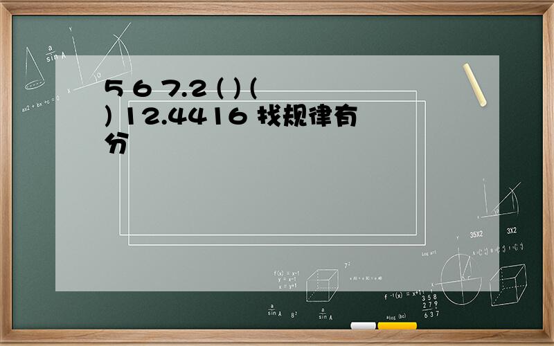 5 6 7.2 ( ) ( ) 12.4416 找规律有分