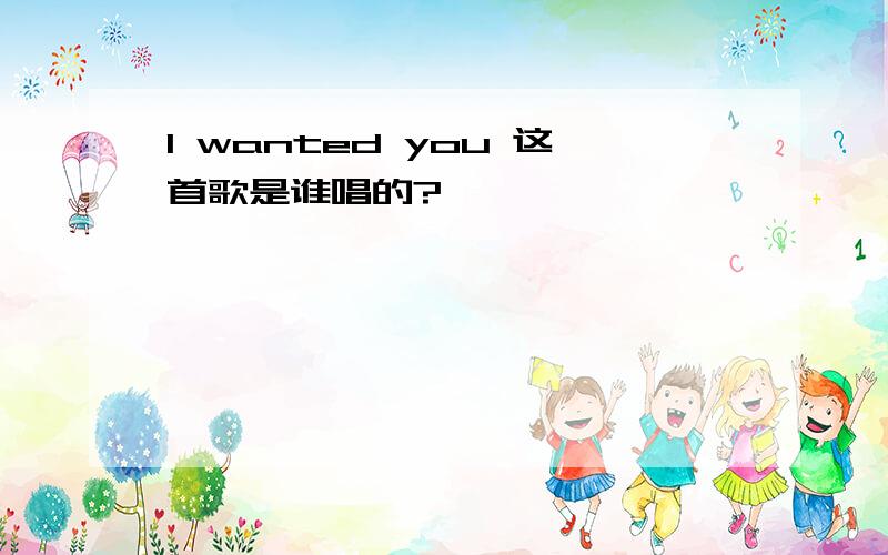 I wanted you 这首歌是谁唱的?