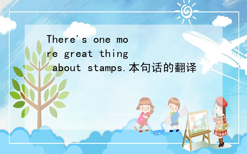 There's one more great thing about stamps.本句话的翻译