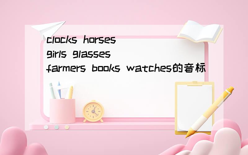 clocks horses girls glasses farmers books watches的音标