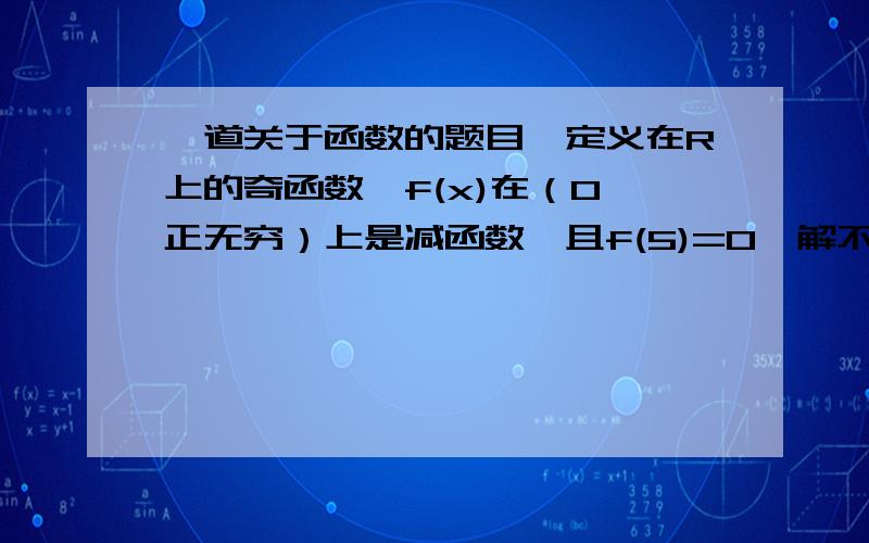 一道关于函数的题目,定义在R上的奇函数,f(x)在（0,正无穷）上是减函数,且f(5)=0,解不等式f(2x-1)>0.请求详解,）