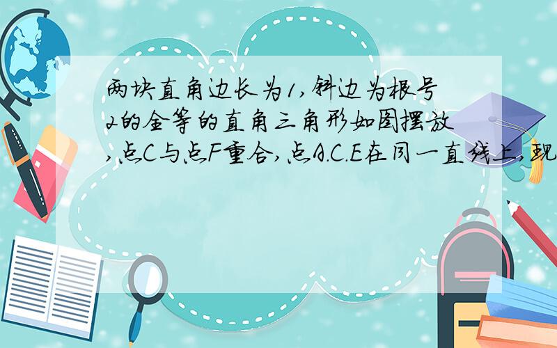 两块直角边长为1,斜边为根号2的全等的直角三角形如图摆放,点C与点F重合,点A.C.E在同一直线上,现在将三角板DEF沿CA方向平移,则平移多少距离时,点B恰好在线段DF上?此时两块三角板重叠部分的