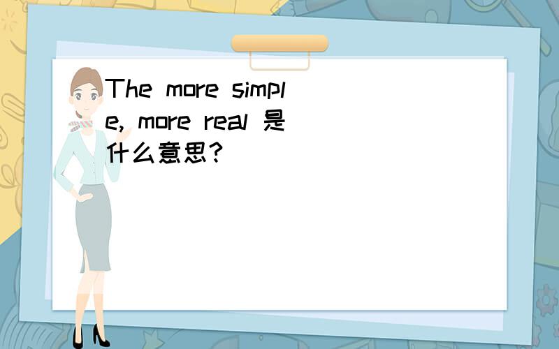 The more simple, more real 是什么意思?