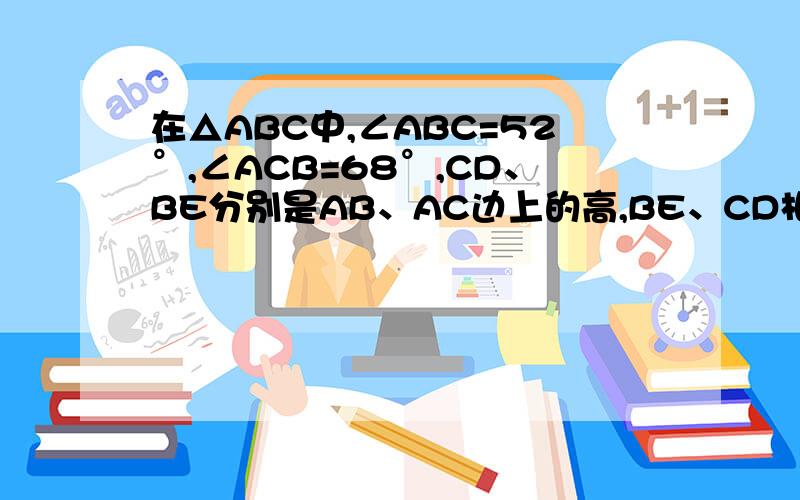 在△ABC中,∠ABC=52°,∠ACB=68°,CD、BE分别是AB、AC边上的高,BE、CD相交于O点,求∠BOC的度数