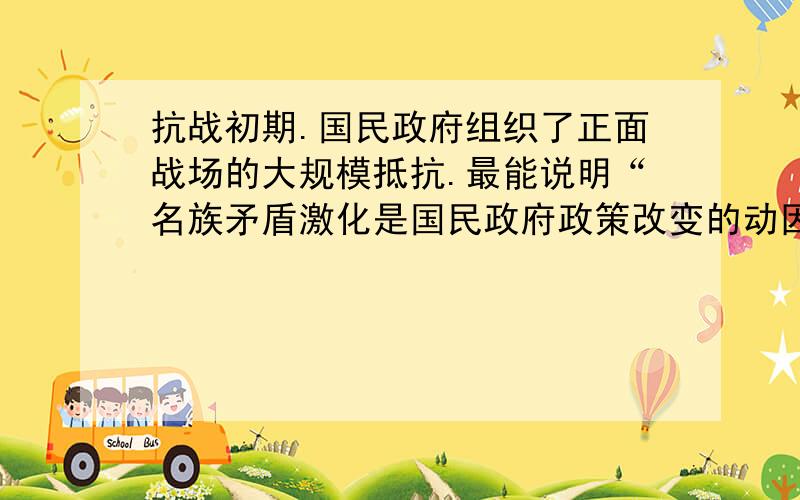 抗战初期.国民政府组织了正面战场的大规模抵抗.最能说明“名族矛盾激化是国民政府政策改变的动因”这句话怎么理解 我直接把答案敲上去了